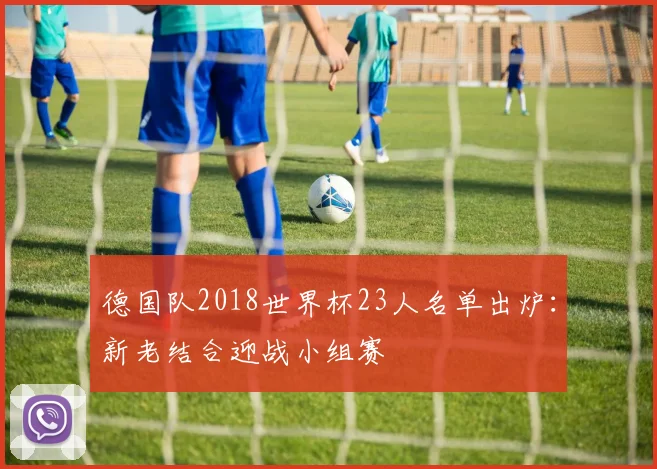 德国队2018世界杯23人名单出炉：新老结合迎战小组赛