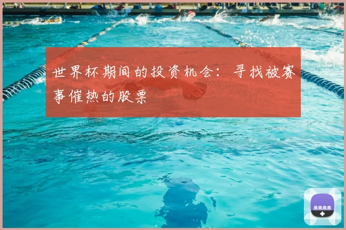 世界杯期间的投资机会：寻找被赛事催热的股票