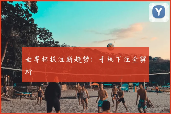 世界杯投注新趋势：手机下注全解析