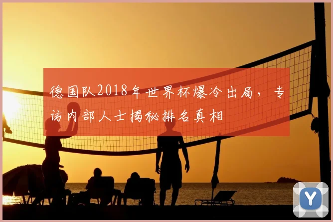 德国队2018年世界杯爆冷出局，专访内部人士揭秘排名真相