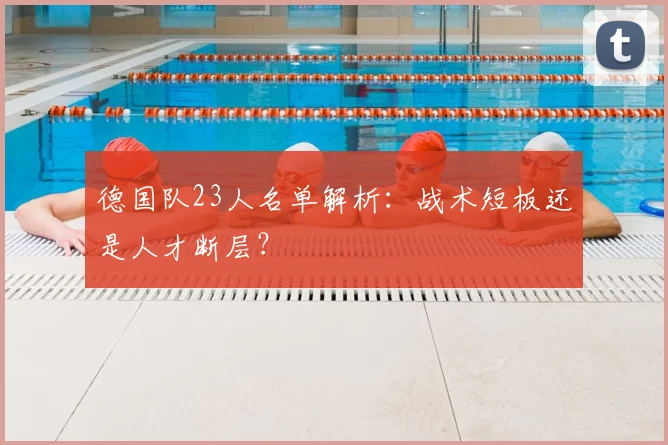 德国队23人名单解析：战术短板还是人才断层？