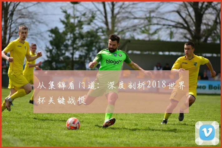 从集锦看门道：深度剖析2018世界杯关键战役