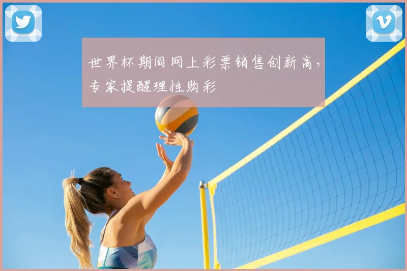 世界杯期间网上彩票销售创新高，专家提醒理性购彩